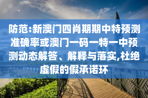防范:新澳門四肖期期中特預(yù)測(cè)準(zhǔn)確率或澳門一碼一特一中預(yù)測(cè)動(dòng)態(tài)解答、解釋與落實(shí),杜絕虛假的假承諾環(huán)