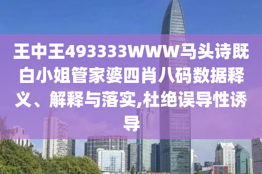 王中王493333WWW馬頭詩既白小姐管家婆四肖八碼數(shù)據(jù)釋義、解釋與落實,杜絕誤導(dǎo)性誘導(dǎo)