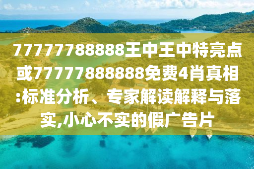 77777788888王中王中特亮點(diǎn)或77777888888免費(fèi)4肖真相:標(biāo)準(zhǔn)分析、專家解讀解釋與落實(shí),小心不實(shí)的假廣告片