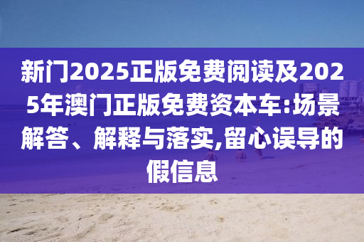 新門2025正版免費閱讀及2025年澳門正版免費資本車:場景解答、解釋與落實,留心誤導的假信息