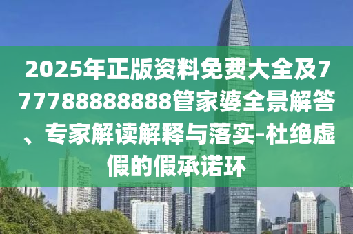 2025年正版資料免費大全及777788888888管家婆全景解答、專家解讀解釋與落實-杜絕虛假的假承諾環(huán)